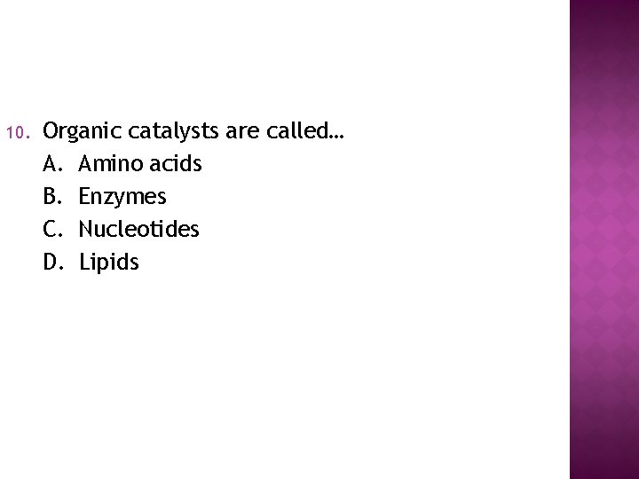 10. Organic catalysts are called… A. Amino acids B. Enzymes C. Nucleotides D. Lipids