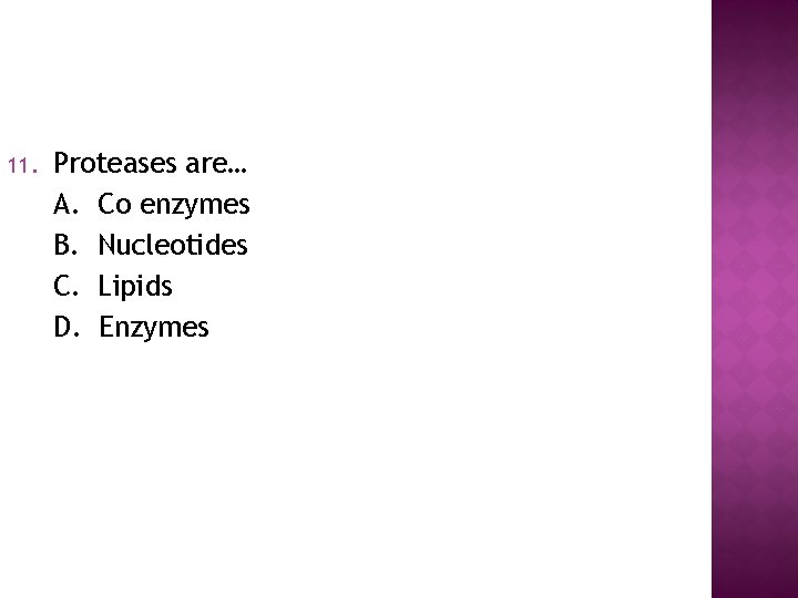 11. Proteases are… A. Co enzymes B. Nucleotides C. Lipids D. Enzymes 