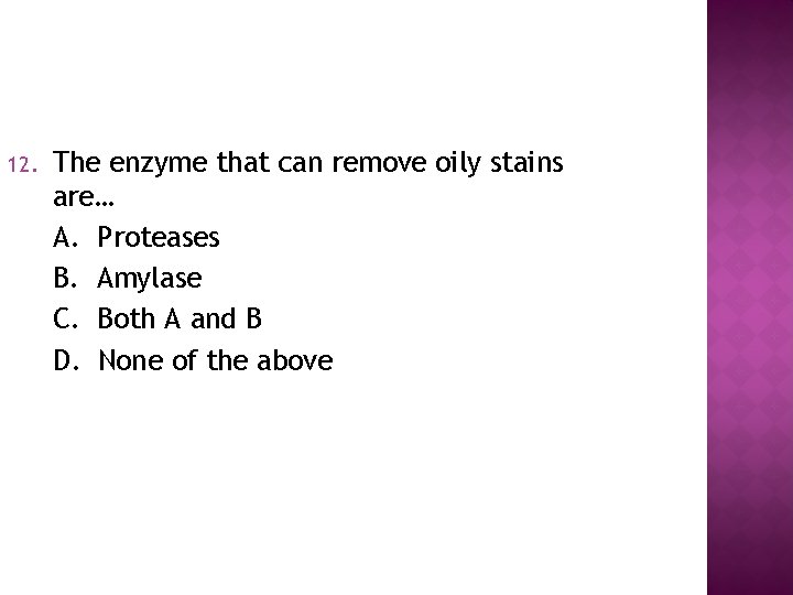 12. The enzyme that can remove oily stains are… A. Proteases B. Amylase C.