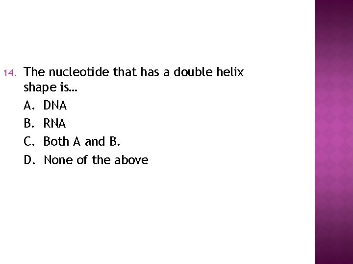 14. The nucleotide that has a double helix shape is… A. DNA B. RNA