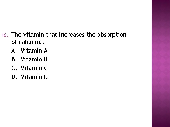 16. The vitamin that increases the absorption of calcium… A. Vitamin A B. Vitamin