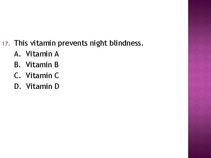 17. This vitamin prevents night blindness. A. Vitamin A B. Vitamin B C. Vitamin