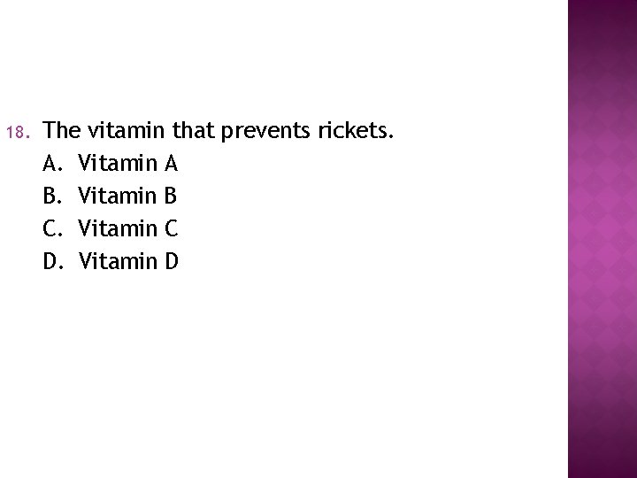 18. The vitamin that prevents rickets. A. Vitamin A B. Vitamin B C. Vitamin