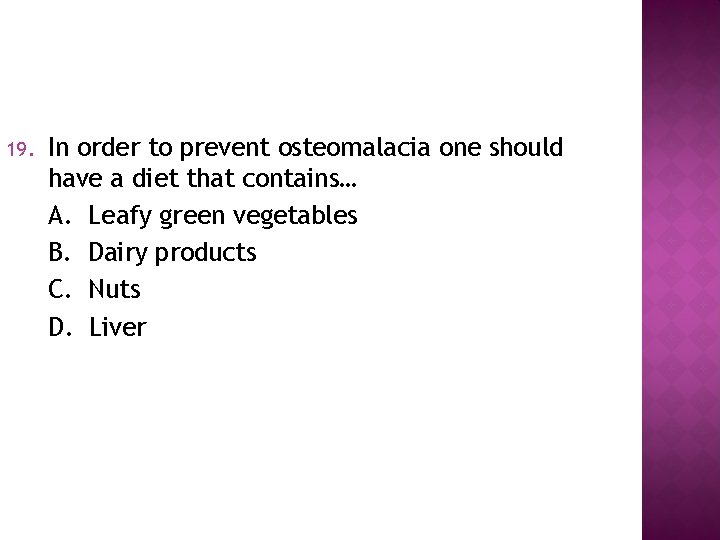 19. In order to prevent osteomalacia one should have a diet that contains… A.