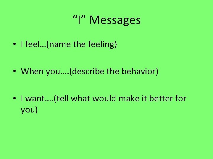 “I” Messages • I feel…(name the feeling) • When you…. (describe the behavior) •