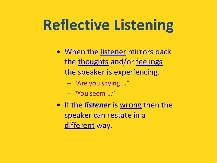Reflective Listening • When the listener mirrors back the thoughts and/or feelings the speaker