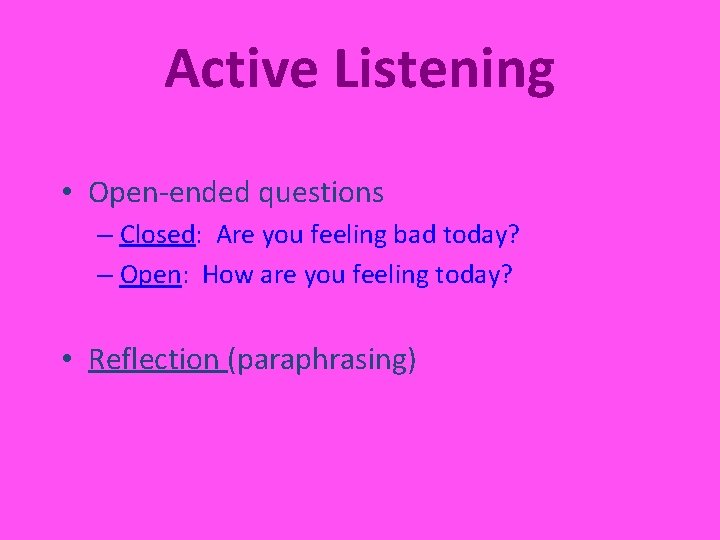 Active Listening • Open-ended questions – Closed: Are you feeling bad today? – Open: