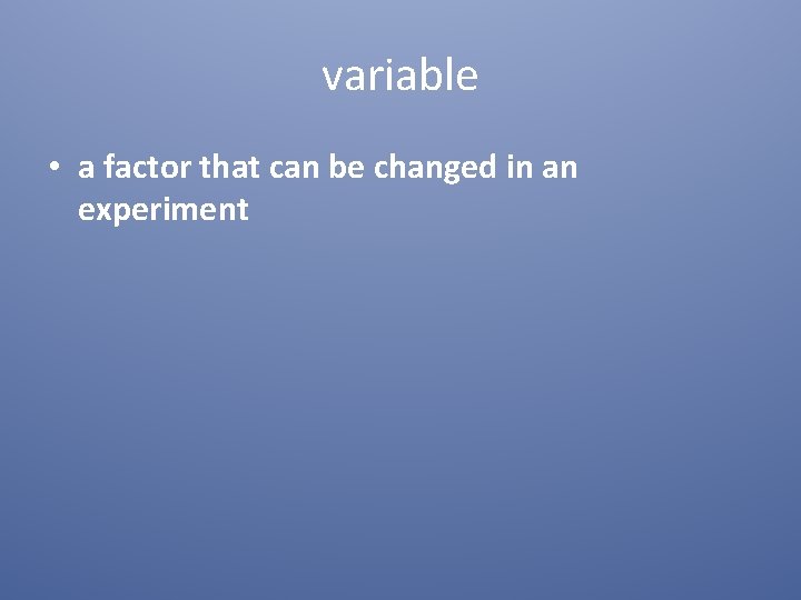 variable • a factor that can be changed in an experiment 