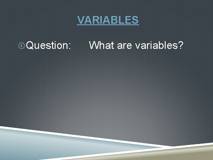 VARIABLES Question: What are variables? 