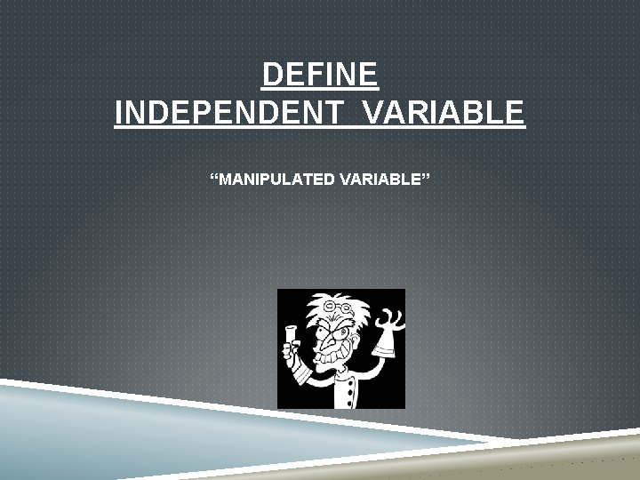 DEFINE INDEPENDENT VARIABLE “MANIPULATED VARIABLE” 