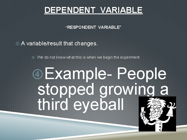 DEPENDENT VARIABLE “RESPONDENT VARIABLE” A variable/result that changes. We do not know what this