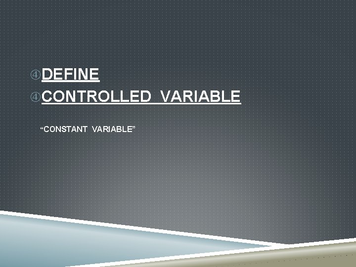  DEFINE CONTROLLED VARIABLE “CONSTANT VARIABLE” 