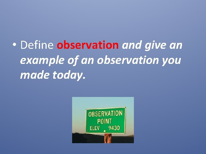  • Define observation and give an example of an observation you made today.