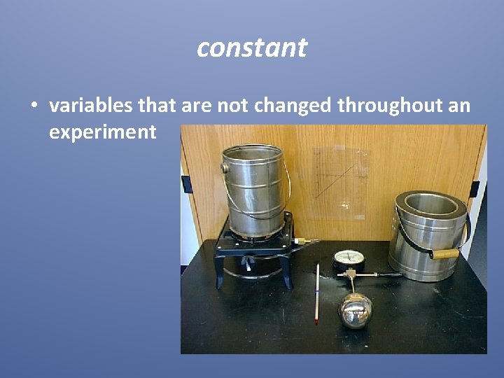 constant • variables that are not changed throughout an experiment 