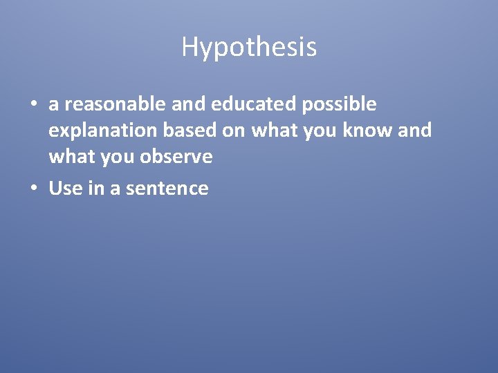 Hypothesis • a reasonable and educated possible explanation based on what you know and