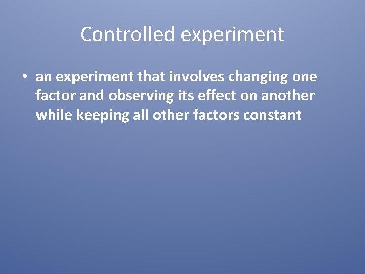 Controlled experiment • an experiment that involves changing one factor and observing its effect