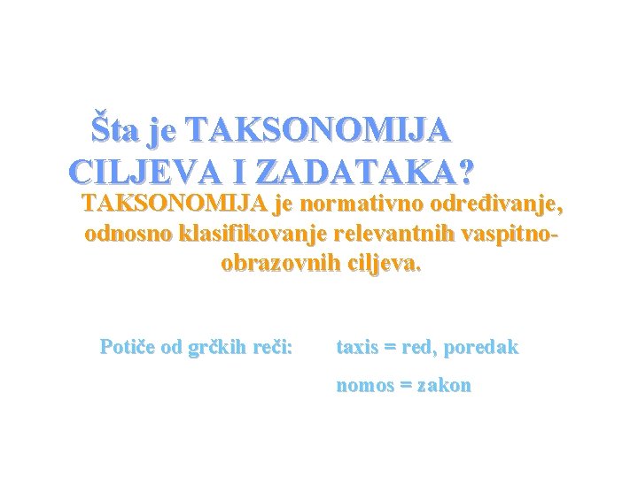 Šta je TAKSONOMIJA CILJEVA I ZADATAKA? TAKSONOMIJA je normativno određivanje, odnosno klasifikovanje relevantnih vaspitnoobrazovnih