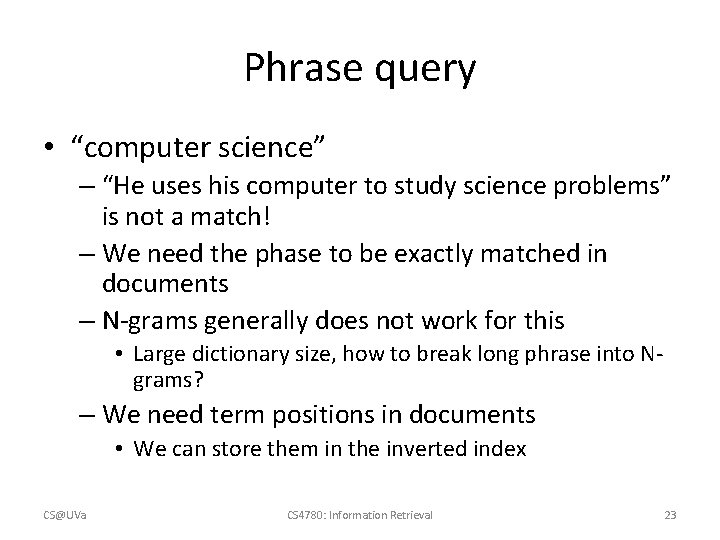 Phrase query • “computer science” – “He uses his computer to study science problems”