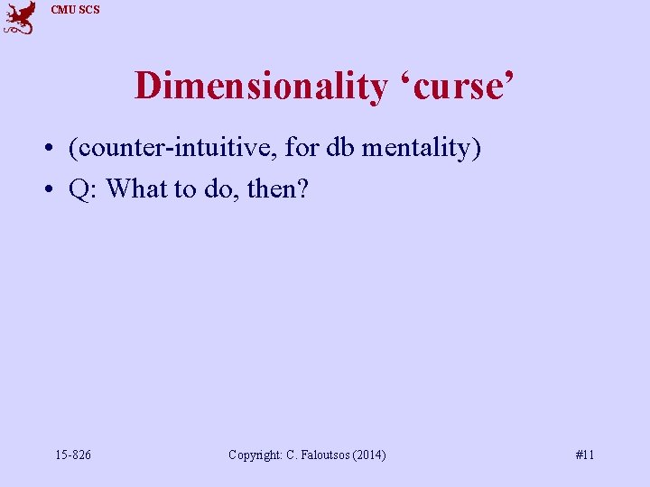 CMU SCS Dimensionality ‘curse’ • (counter-intuitive, for db mentality) • Q: What to do,