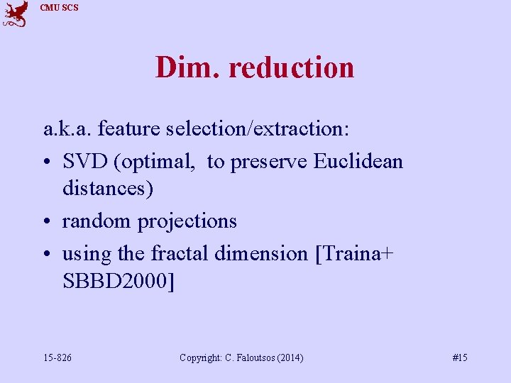 CMU SCS Dim. reduction a. k. a. feature selection/extraction: • SVD (optimal, to preserve