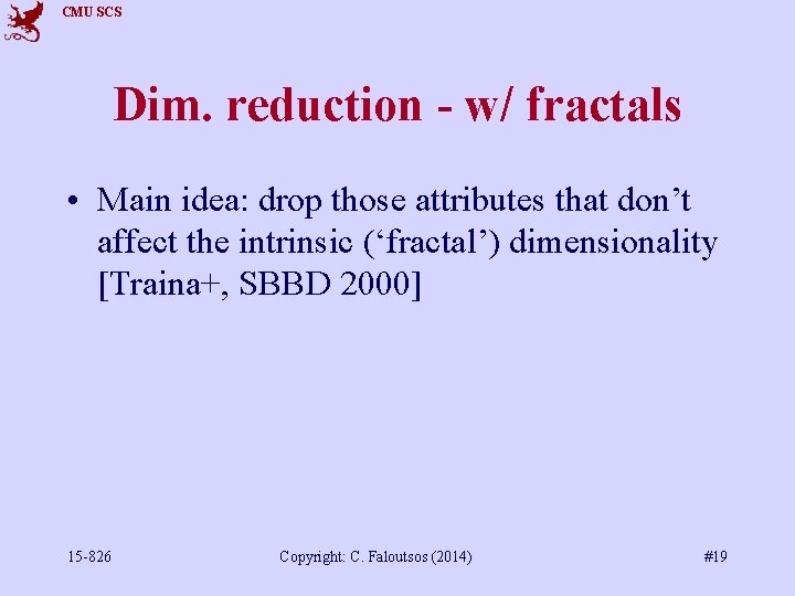 CMU SCS Dim. reduction - w/ fractals • Main idea: drop those attributes that