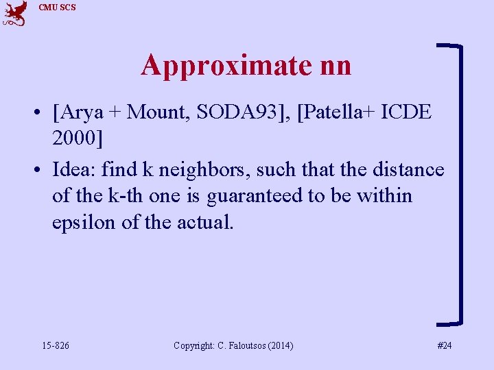 CMU SCS Approximate nn • [Arya + Mount, SODA 93], [Patella+ ICDE 2000] •