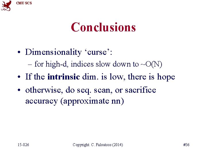 CMU SCS Conclusions • Dimensionality ‘curse’: – for high-d, indices slow down to ~O(N)
