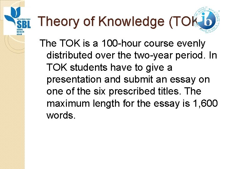 Theory of Knowledge (TOK) The TOK is a 100 -hour course evenly distributed over