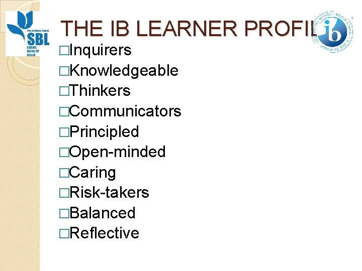 THE IB LEARNER PROFILE �Inquirers �Knowledgeable �Thinkers �Communicators �Principled �Open-minded �Caring �Risk-takers �Balanced �Reflective