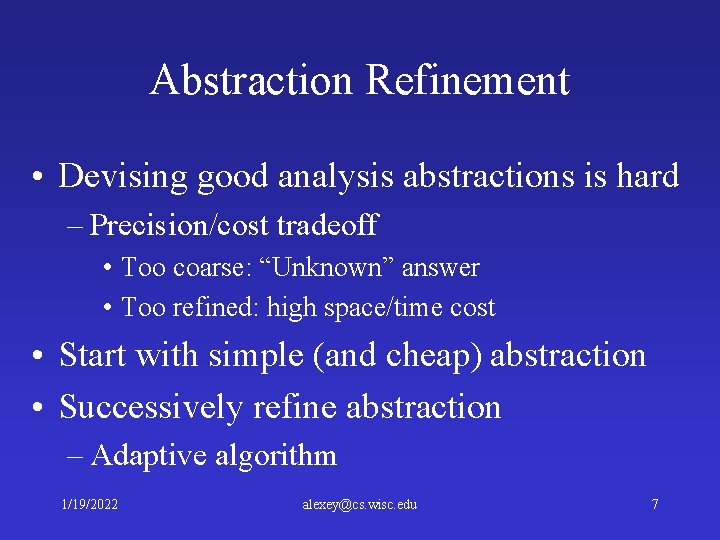 Abstraction Refinement • Devising good analysis abstractions is hard – Precision/cost tradeoff • Too