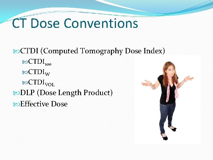 CT Dose Conventions CTDI (Computed Tomography Dose Index) CTDI 100 CTDIW CTDIVOL DLP (Dose