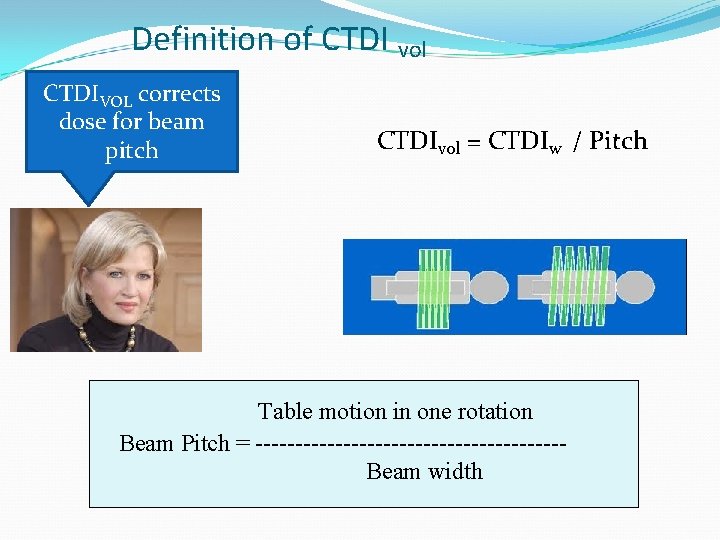 Definition of CTDI vol CTDIVOL corrects dose for beam pitch CTDIvol = CTDIw /