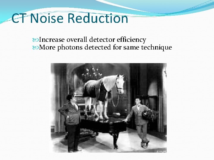 CT Noise Reduction Increase overall detector efficiency More photons detected for same technique 