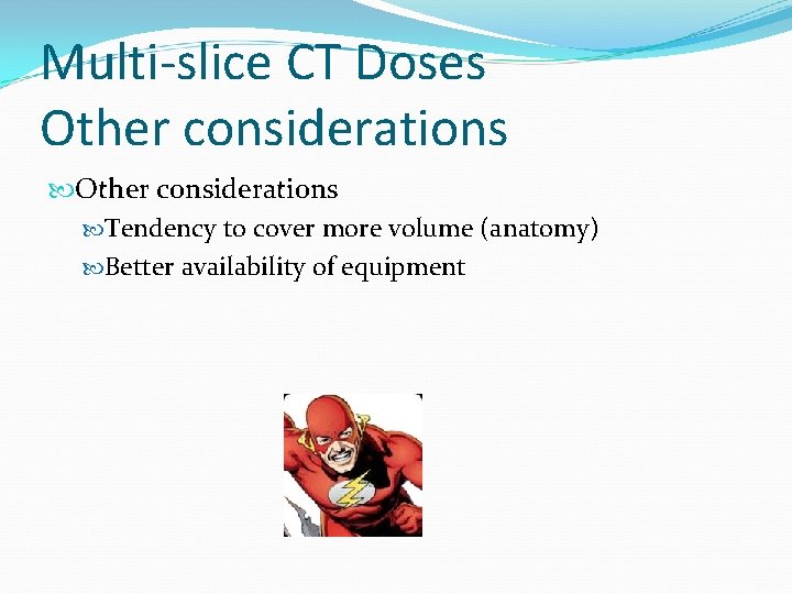 Multi-slice CT Doses Other considerations Tendency to cover more volume (anatomy) Better availability of