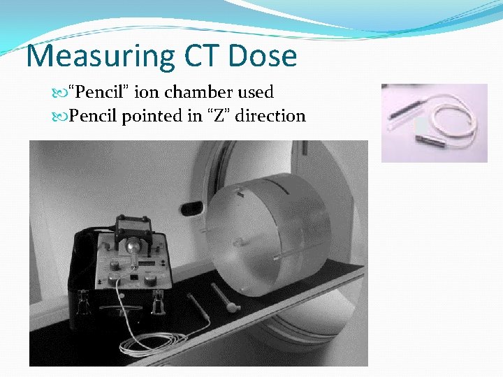 Measuring CT Dose “Pencil” ion chamber used Pencil pointed in “Z” direction 