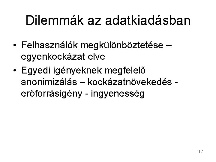 Dilemmák az adatkiadásban • Felhasználók megkülönböztetése – egyenkockázat elve • Egyedi igényeknek megfelelő anonimizálás