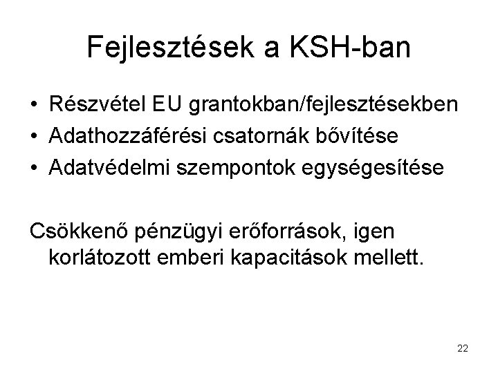 Fejlesztések a KSH-ban • Részvétel EU grantokban/fejlesztésekben • Adathozzáférési csatornák bővítése • Adatvédelmi szempontok