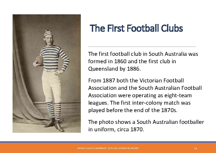 The First Football Clubs The first football club in South Australia was formed in