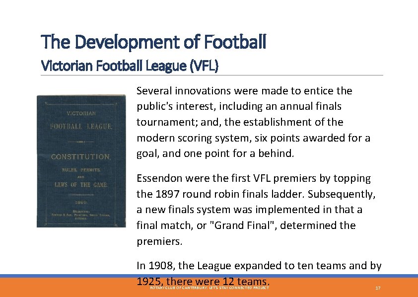 The Development of Football Victorian Football League (VFL) Several innovations were made to entice