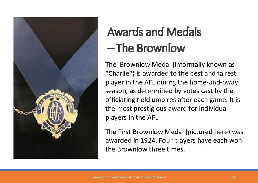 Awards and Medals – The Brownlow Medal (informally known as “Charlie“) is awarded to