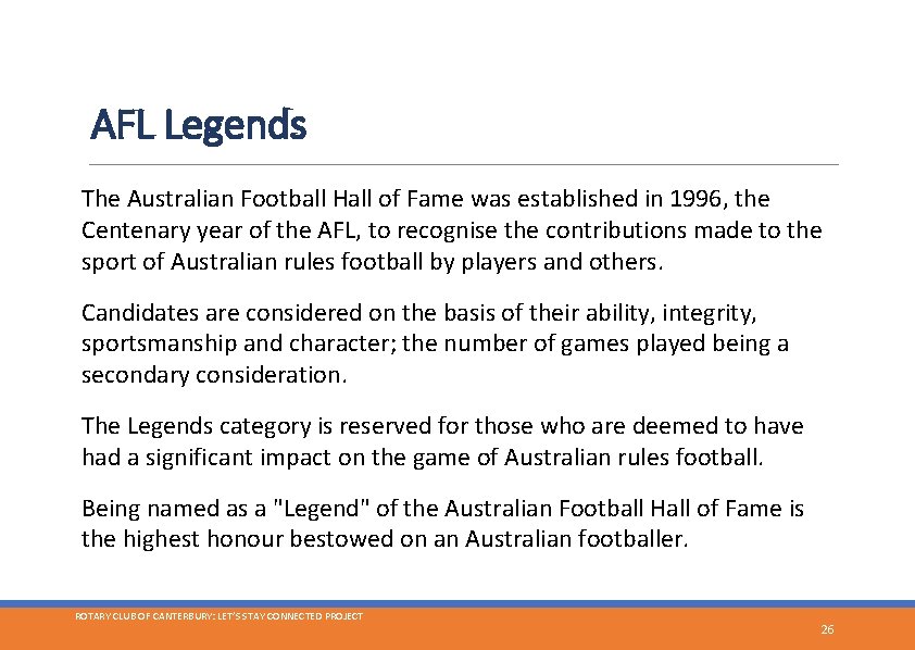 AFL Legends The Australian Football Hall of Fame was established in 1996, the Centenary
