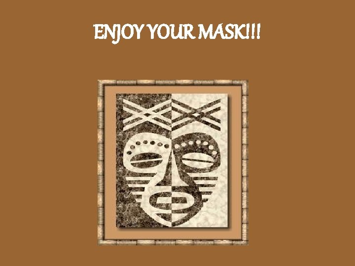 ENJOY YOUR MASK!!! 