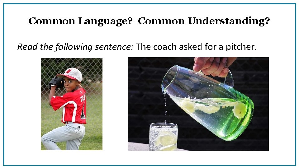 Common Language? Common Understanding? Read the following sentence: The coach asked for a pitcher.