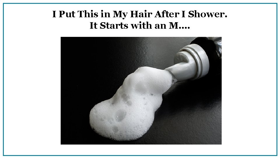 I Put This in My Hair After I Shower. It Starts with an M….