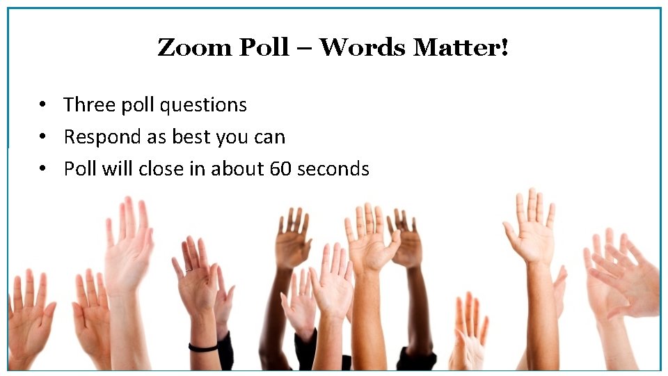 Zoom Poll – Words Matter! • Three poll questions • Respond as best you