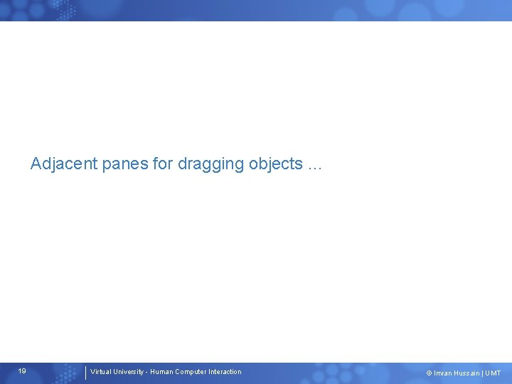 Adjacent panes for dragging objects … 19 Virtual University - Human Computer Interaction ©