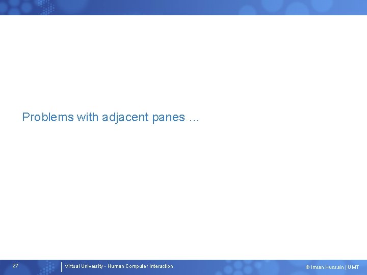 Problems with adjacent panes … 27 Virtual University - Human Computer Interaction © Imran