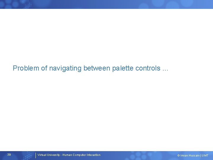 Problem of navigating between palette controls … 39 Virtual University - Human Computer Interaction