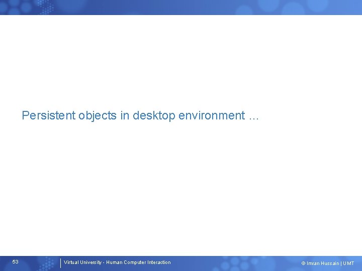 Persistent objects in desktop environment … 53 Virtual University - Human Computer Interaction ©