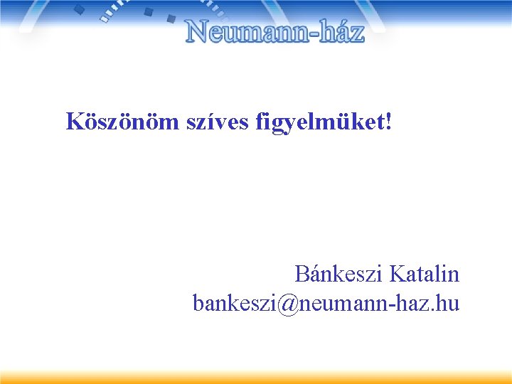 Köszönöm szíves figyelmüket! Bánkeszi Katalin bankeszi@neumann-haz. hu 